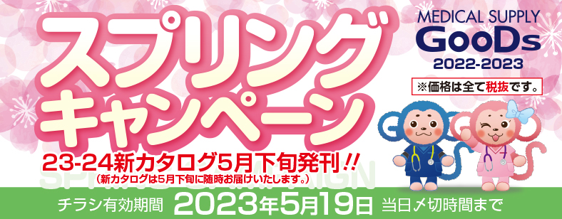 MEDICAL SUPPLY GooDs 2022-2023　スプリングキャンペーン　23-24新カタログ5月下旬発刊!!（新カタログは5月下旬に随時お届けいたします。）　チラシ有効期間 2023年5月19日 当日〆切時間まで　※価格は全て税抜です。